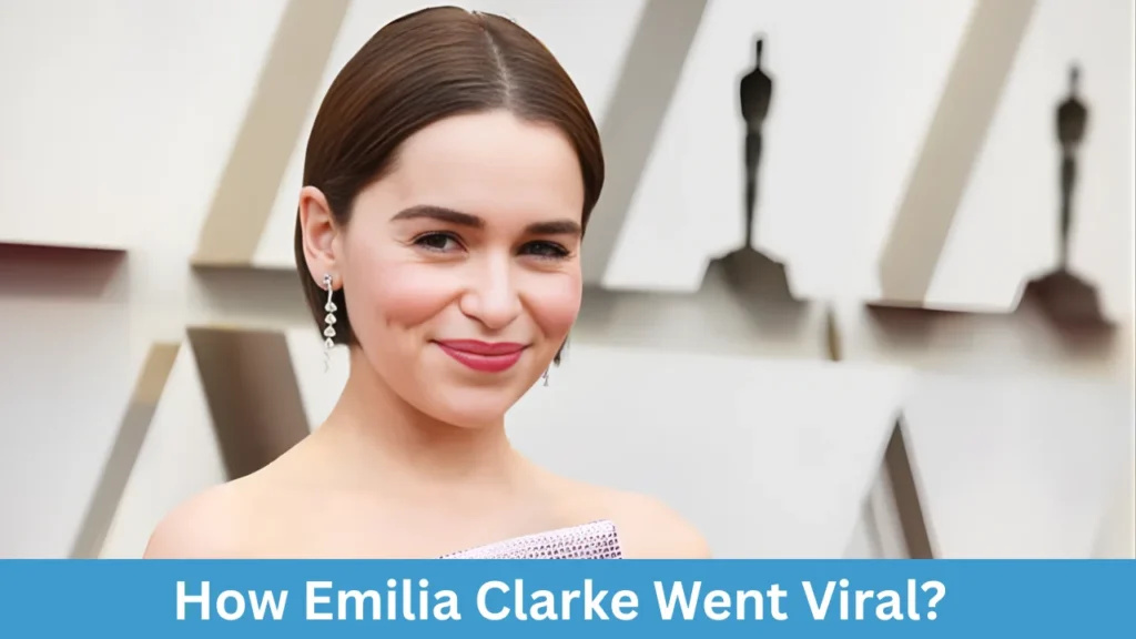 How Emilia Clarke Went Viral?