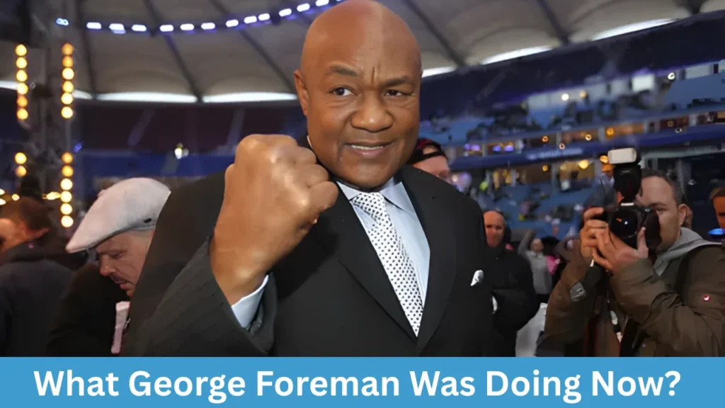 What George Foreman Was Doing Now?