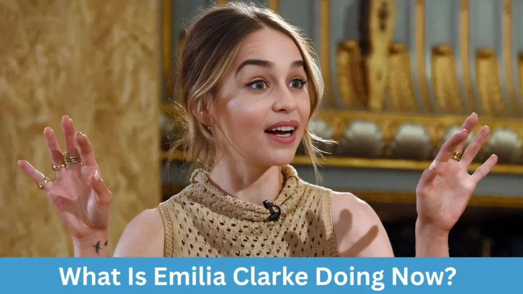 What Is Emilia Clarke Doing Now?