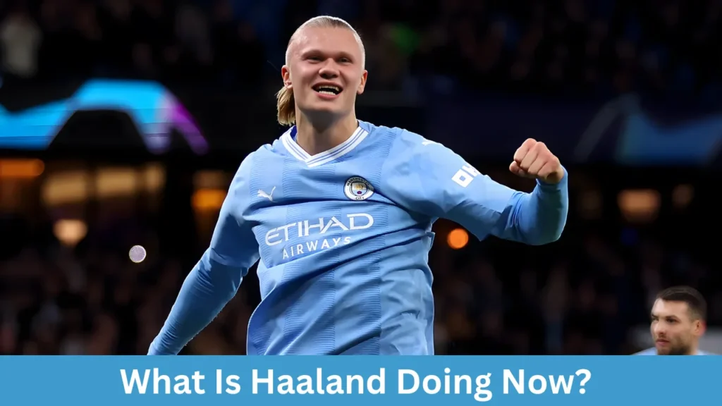 What Is Haaland Doing Now?