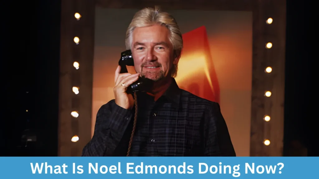 What Is Noel Edmonds Doing Now?