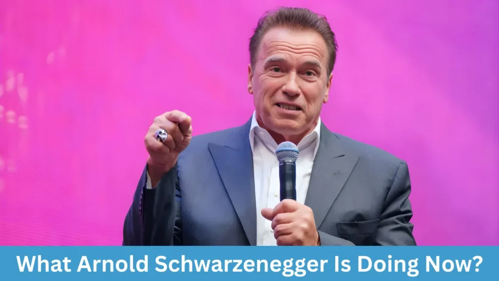 What Arnold Schwarzenegger Is Doing Now?