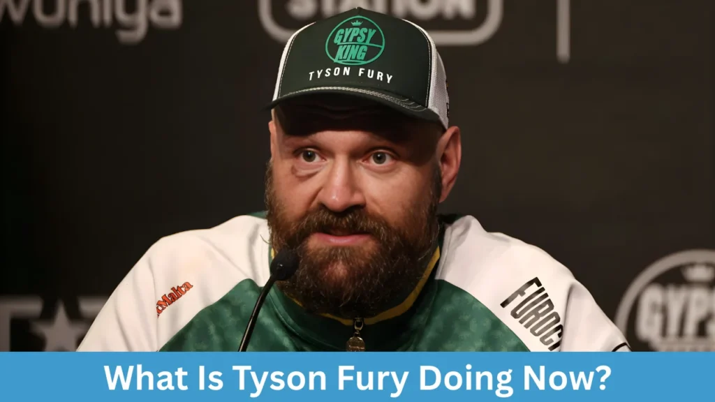 What Is Tyson Fury Doing Now?