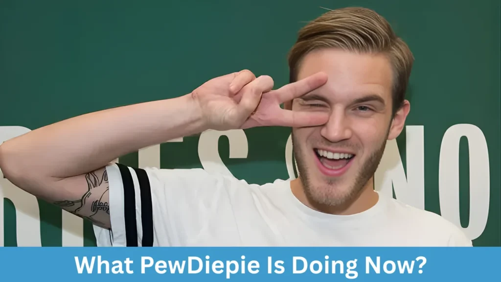 What PewDiepie Is Doing Now?
