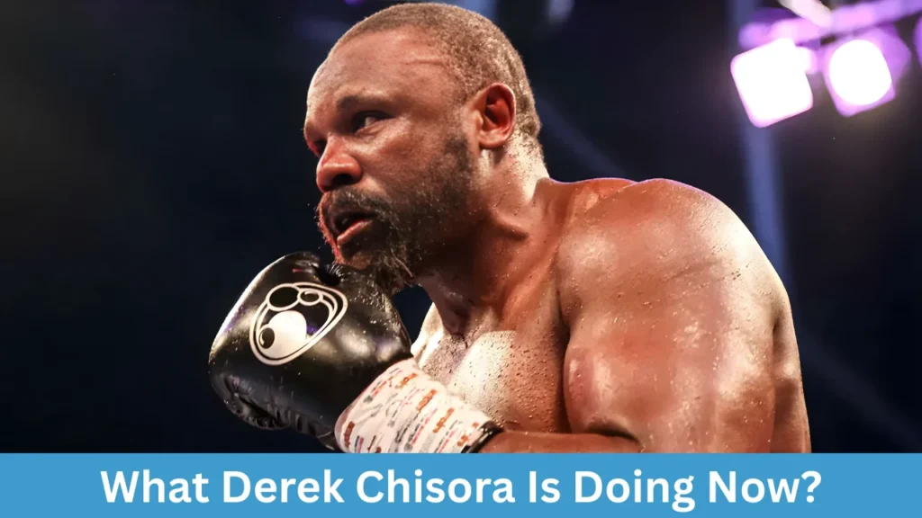 What Derek Chisora Is Doing Now?