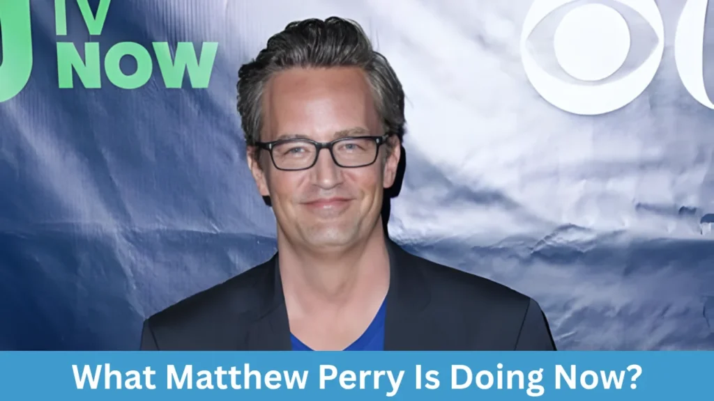What Matthew Perry Is Doing Now?