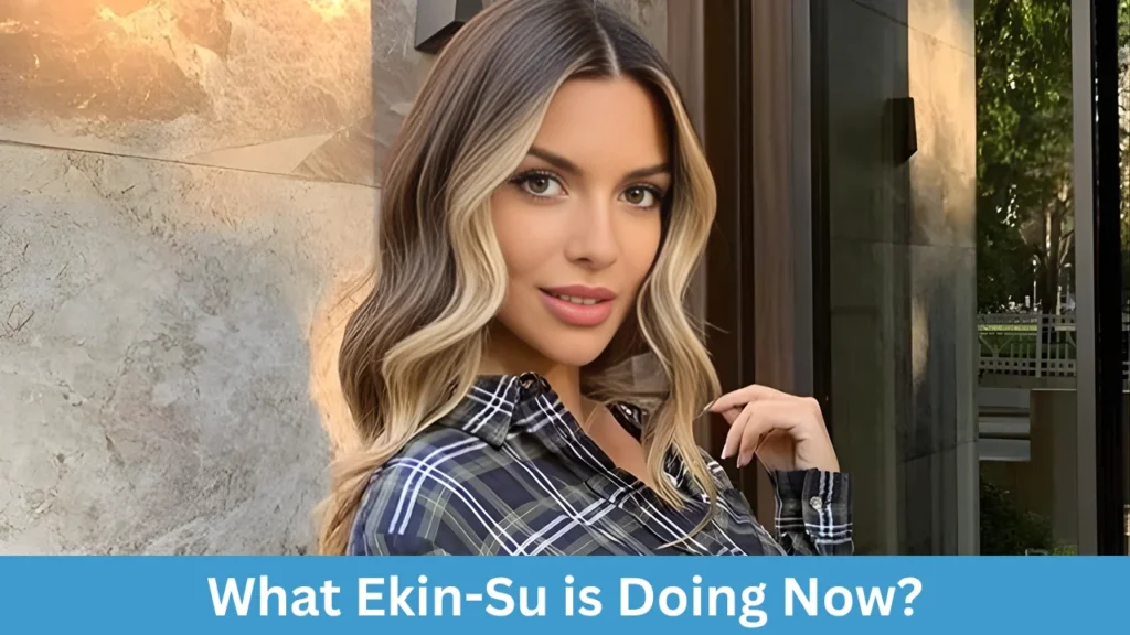 What Ekin-Su is Doing Now?