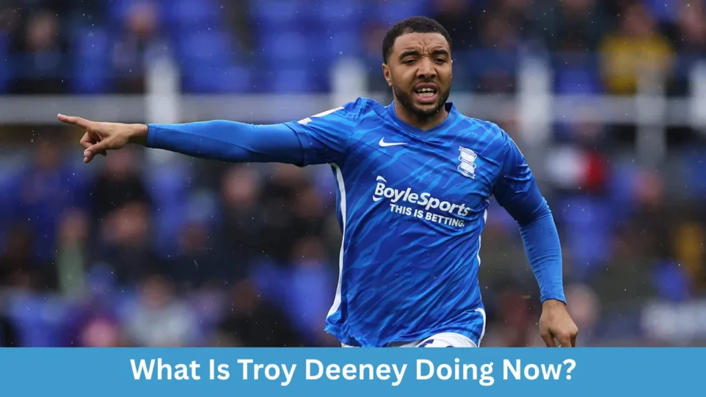 What Is Troy Deeney Doing Now?